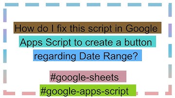 How do I fix this script in Google Apps Script to create a button regarding Date Range?
