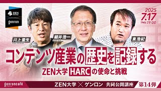 細井浩一×川上量生×東浩紀 コンテンツ産業の歴史を記録する──ZEN大学HARCの使命と挑戦 @hosoik @gweoipfsd @hazuma #ゲンロン250717 #ZEN大学