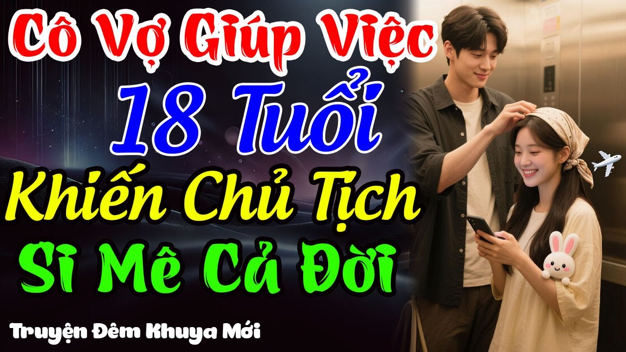 Cô Vợ Giúp Việc 18 Tuổi Khiến Chủ Tịch Si Mê Cả Đời | Truyện Đêm Khuya