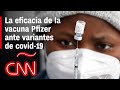 Doctor de Pfizer: Nuestra vacuna es "capaz de neutralizar todas las variantes conocidas de covid-19"