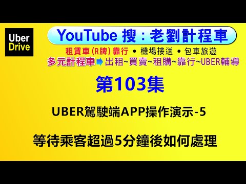 第103集:等待超過5分鐘如何處理?UBER駕駛端APP操作演示-5【UBER多元計程車靠行～小黃LINE TAXI大都會大車隊司機的日常與營收~租賃車靠行~機場接送】