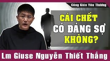 CÁI CHẾT CÓ ĐÁNG SỢ KHÔNG? -Lm Giuse Nguyễn Thiết Thắng | Công Giáo Yêu Thương