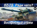 BZ-75  -  А ради чего все это было?  -  Воскресный стрим