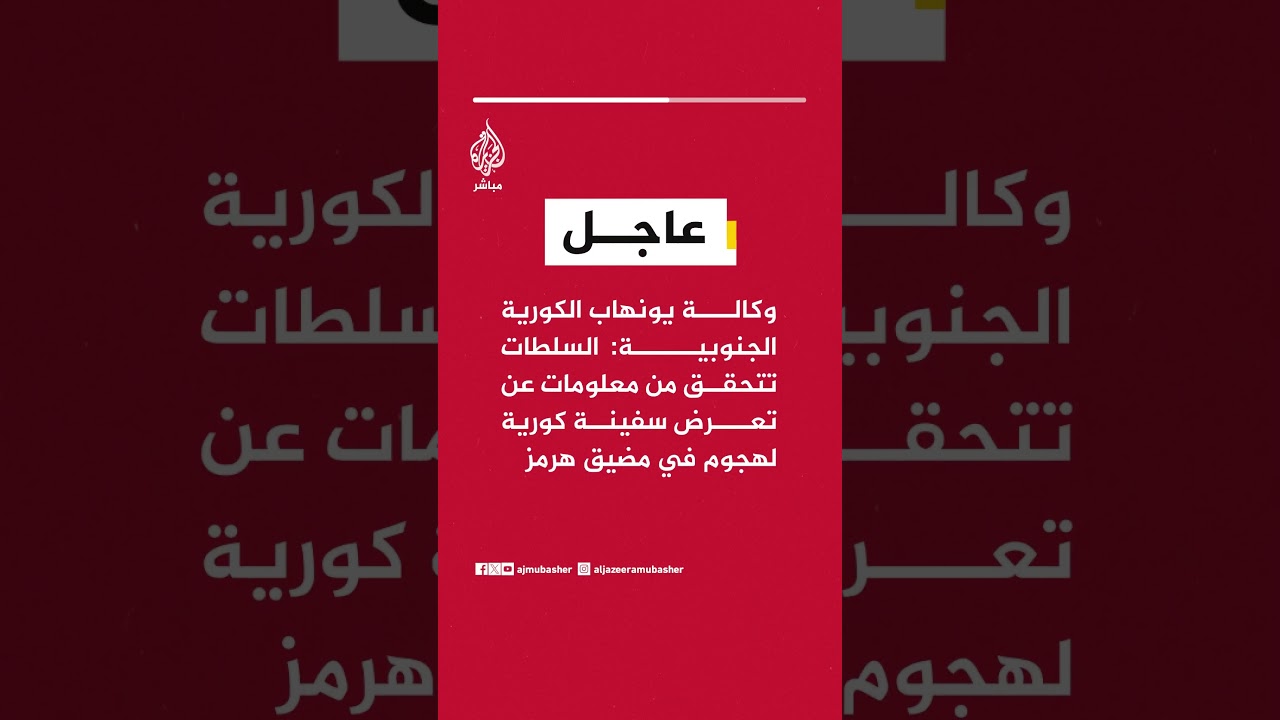 وكالة يونهاب الكورية الجنوبية: السلطات تتحقق من معلومات عن تعرض سفينة كورية لهجوم في مضيق هرمز