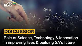Role of Science, Technology & Innovation in improving lives & building SAs future