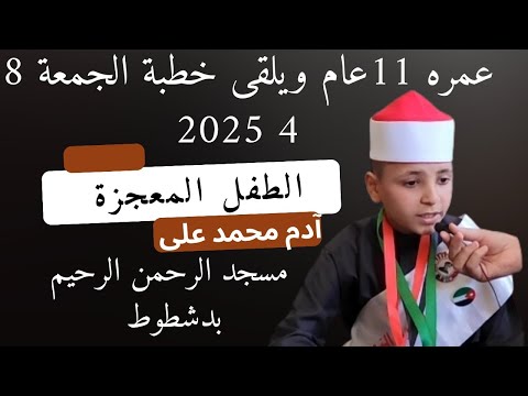 آدم محمد على الطفل المعجزة 11عام ويلقى خطبة الجمعة آدم محمد على الطفل المعجزة 11عام ويلقى خطبة الجمعة