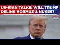 Will Trump Delink Hormuz &amp; Nukes As World Pins Hope On US-Iran Talks? | Middle East War | West Asia