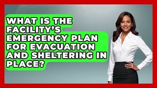 What Is the Facility's Emergency Plan for Evacuation and Sheltering in Place?