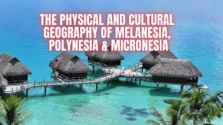 Physical And Cultural Geography Of Melanesia, Polynesia And Micronesia