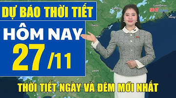 Dự báo thời tiết hôm nay mới nhất ngày 27/11 | Dự báo thời tiết 3 ngày tới