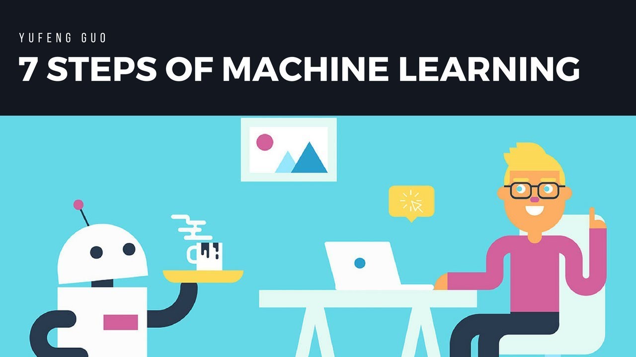 7 Steps of Machine Learning by Yufeng Guo - YouTube