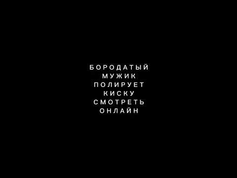 Бородатый мужик полирует киску