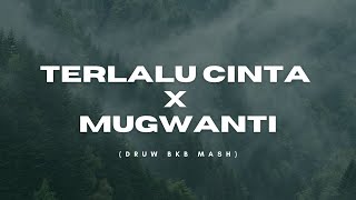 TERLALU CINTA X MUGWANTI (DRUW BKB MASH)