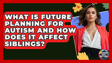 What Is Future Planning For Autism And How Does It Affect Siblings? - Answers About Autism