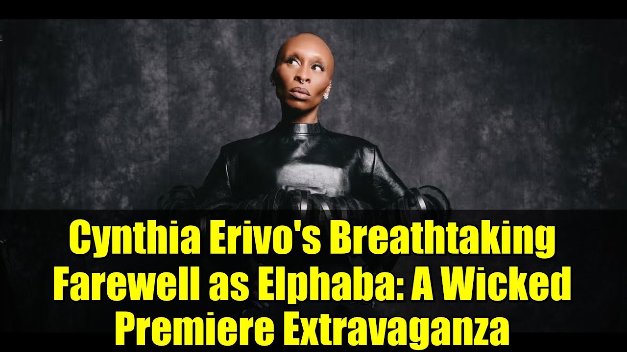 Cynthia Erivo's Breathtaking Farewell as Elphaba: A Wicked Premiere Extravaganza