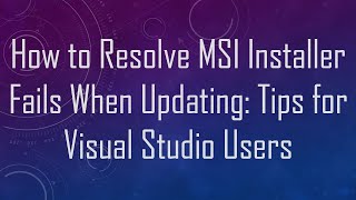 How To Resolve Msi Installer Fails When Updating Tips For Visual Studio Users