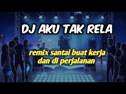 DJ AKU TAK RELA | REMIX ENAK BUAT DI PERJALANAN