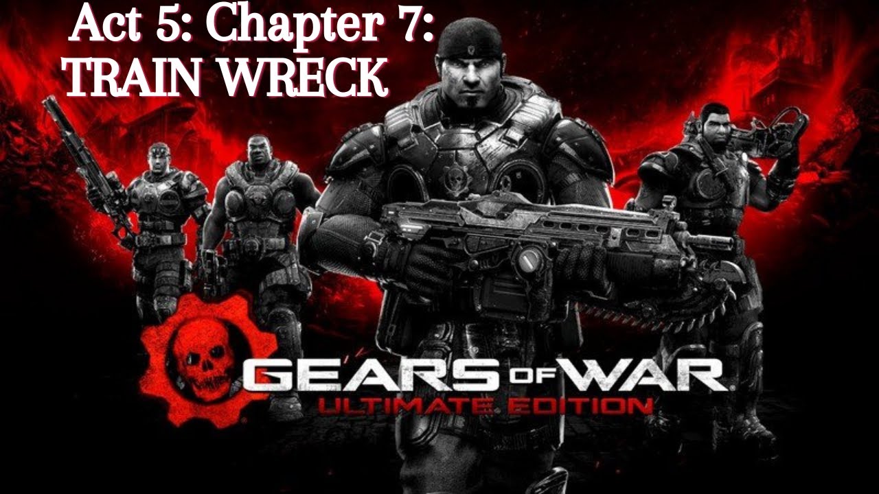 GEARS OF WAR: ULTIMATE EDITION: ACT V: DESPERATION - Chapter 7: TRAIN WRECK