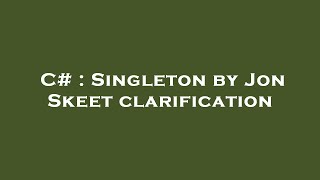 C# : Singleton by Jon Skeet clarification