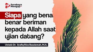 Siapa yang benar benar beriman kepada Allah saat ujian datang - Ustadz Dr Syafiq Riza Basalamah, MA