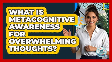 What Is Metacognitive Awareness For Overwhelming Thoughts? - CBT Toolkit
