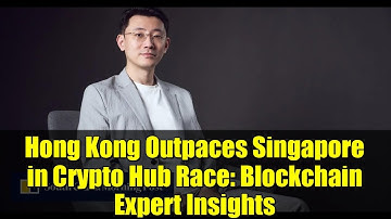 Hong Kong Outpaces Singapore in Crypto Hub Race: Blockchain Expert Insights