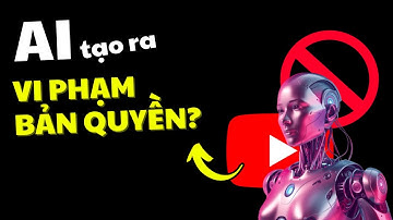 Giải đáp - Tạo nhạc, bài hát, hình ảnh, video bằng AI đăng Youtube có bị vi phạm bản quyền không?