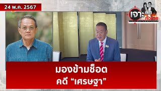 มองข้ามช็อต...คดี “เศรษฐา”  | เจาะลึกทั่วไทย | 24 พ.ค. 67