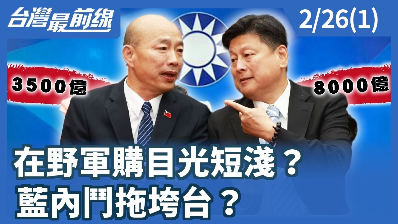 在野軍購目光短淺？ 藍內鬥拖垮台？【台灣最前線】2026.02.26(1)
