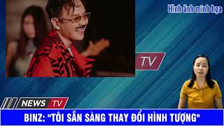 Binz  Tôi Sẵn Sàng Thay Đổi Hình Tượng.