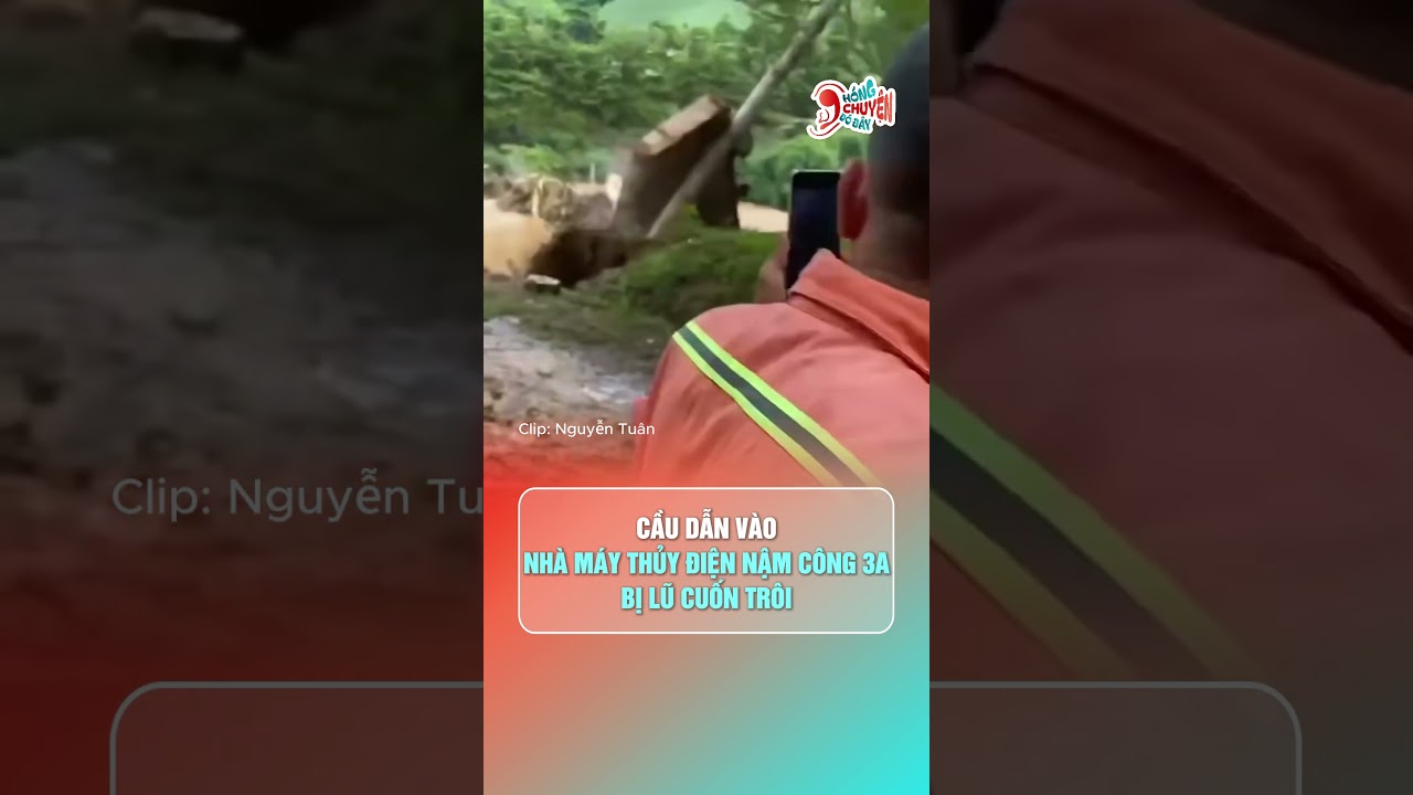 Lũ dữ cuốn trôi cầu vào thủy điện Nậm Công 3A ở Sơn La