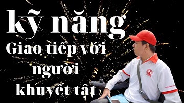 Kỹ năng giao tiếp với người khuyết tật như thế nào để người khuyết tật không bị tổn thương?