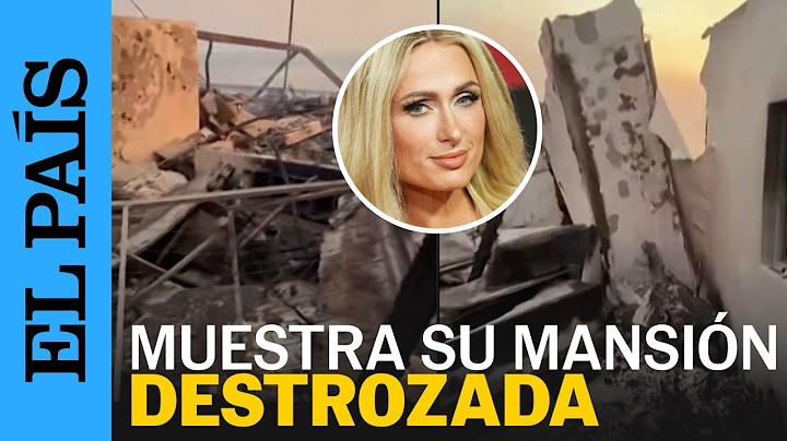 INCENDIO LOS ÁNGELES | Paris Hilton muestra su mansión de Malibú reducida a cenizas | EL PAÍS