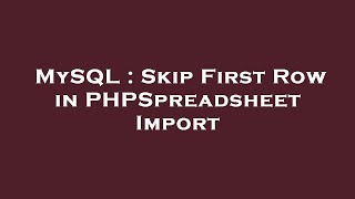 MySQL : Skip First Row in PHPSpreadsheet Import