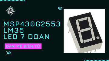 Hướng dẫn giao tiếp LM35 đọc giá trị đo được lên LED 7 Đoạn | Đam Mê Điện Tử