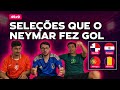 SELEÇÕES QUE O NEYMAR JÁ MARCOU GOL | 45x9