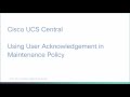 Cisco UCS Central - Using User Acknowledgement in Maintenance Policy