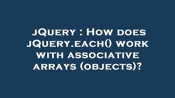 jQuery : How does jQuery.each() work with associative arrays (objects)?