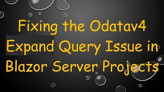 Fixing the Odatav4 Expand Query Issue in Blazor Server Projects