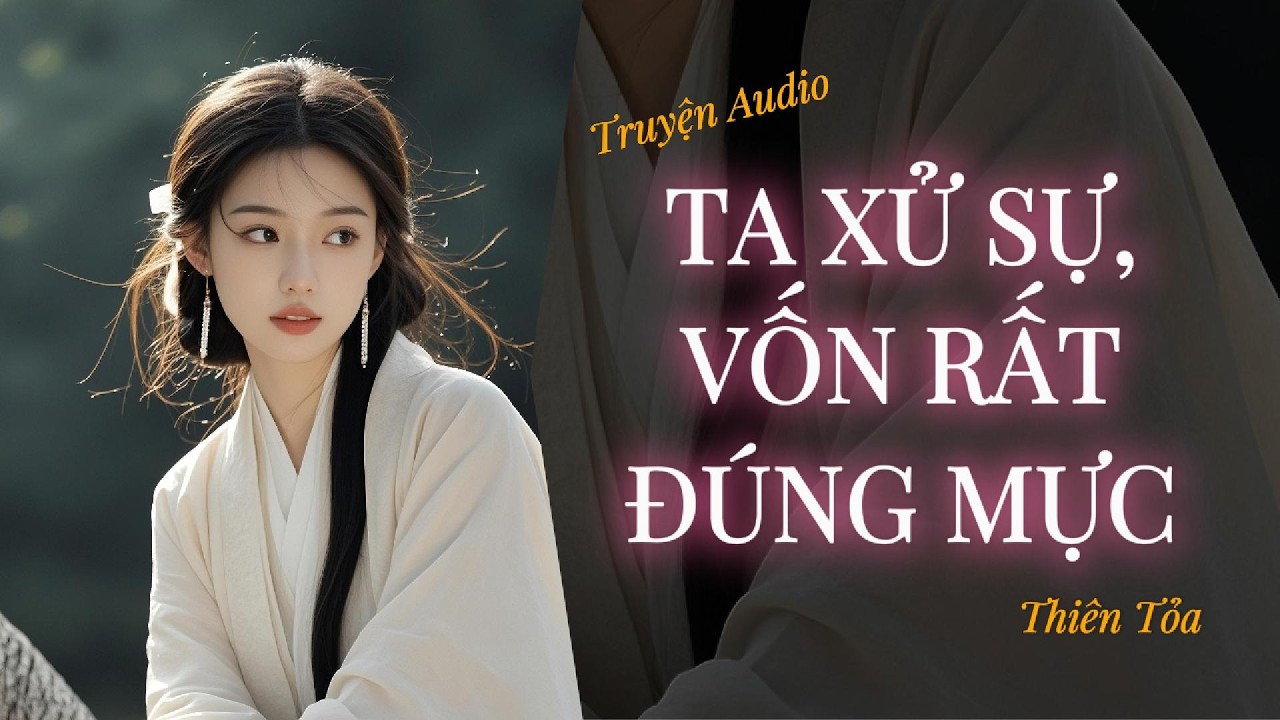 [Truyện Audio] TA XỬ SỰ, VỐN RẤT ĐÚNG MỰC || DIỆU DƯƠNG