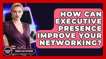 How Can Executive Presence Improve Your Networking? - Women That Network