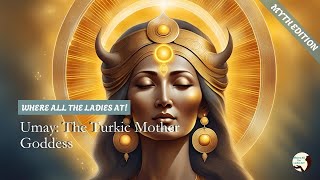 Umay: The Mother Goddess Who Shapes Destiny