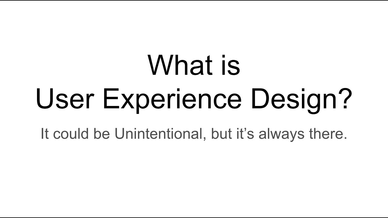 07 What is User Experience Design? It could be Unintentional, but it’s always there.