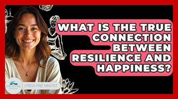 What Is The True Connection Between Resilience And Happiness? - Stress Free Mindset