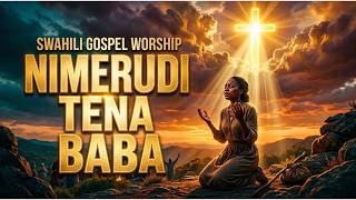 🔥 NIMERUDI TENA BABA — Bado Unaniita | Powerful Swahili Worship Song