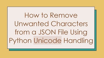 How to Remove Unwanted Characters from a JSON File Using Python Unicode Handling