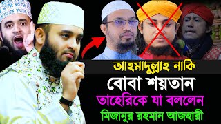 শায়খ আহমাদুল্লাহর পিছনে লাগার জন্য তাহেরিকে যা বললেন মিজানুর রহমান আজহারী Mizanur Rahman Azhari