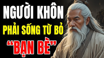 CỔ NHÂN DẠY - Người Khôn Phải Biết Sống "TỪ BỎ BẠN BÈ" | Triết Lý Cuộc Sống