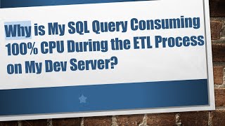Why is My SQL Query Consuming 100% CPU During the ETL Process on My Dev Server?
