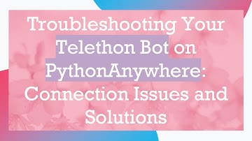 Troubleshooting Your Telethon Bot on PythonAnywhere: Connection Issues and Solutions